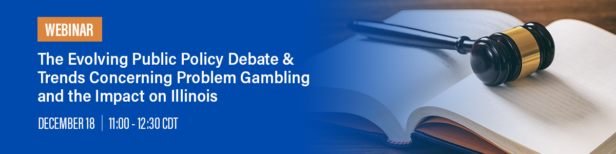 The Evolving Public Policy Debate & Trends Concerning Problem Gambling and the Impact on Illinois